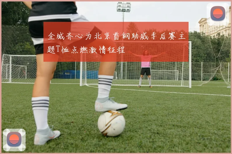 全城齐心为北京首钢助威季后赛主题T恤点燃激情征程