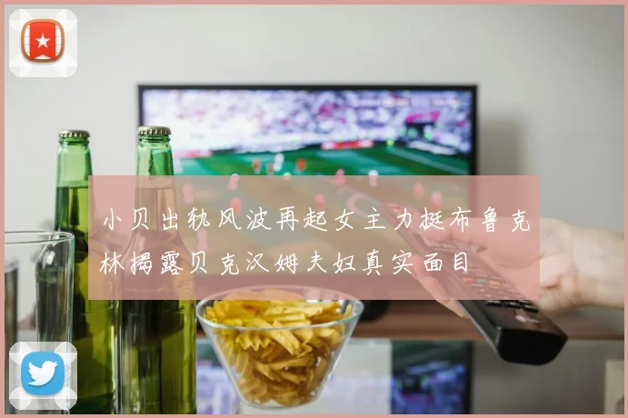 小贝出轨风波再起女主力挺布鲁克林揭露贝克汉姆夫妇真实面目