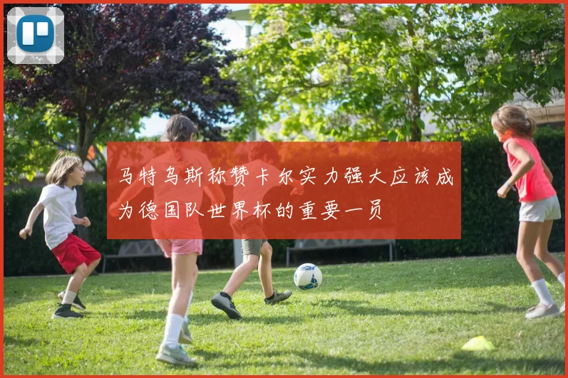 马特乌斯称赞卡尔实力强大应该成为德国队世界杯的重要一员