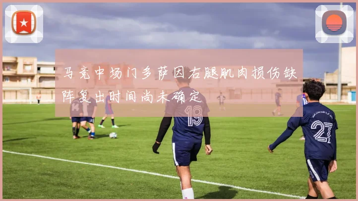 马竞中场门多萨因右腿肌肉损伤缺阵复出时间尚未确定