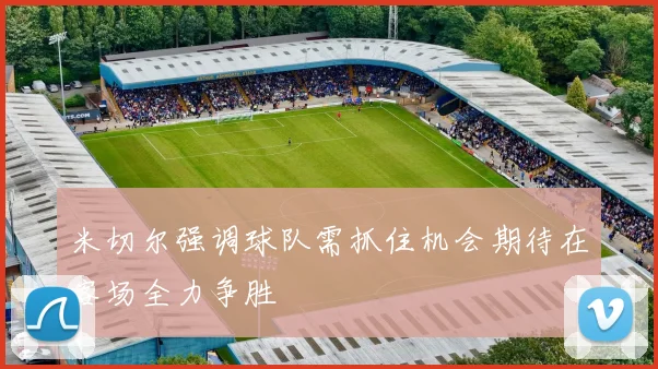 米切尔强调球队需抓住机会期待在客场全力争胜