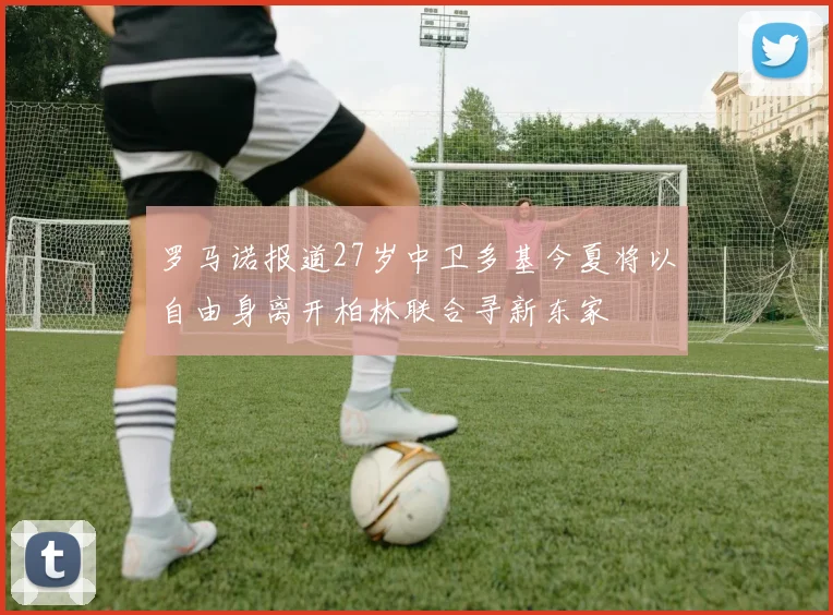 罗马诺报道27岁中卫多基今夏将以自由身离开柏林联合寻新东家