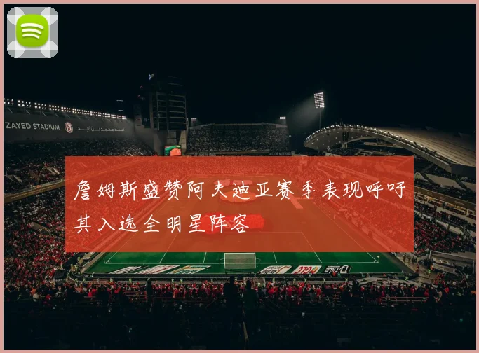 詹姆斯盛赞阿夫迪亚赛季表现呼吁其入选全明星阵容